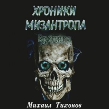 Михаил Тихонов - Мизантроп 1, Хроники мизантропа. Бродяга (2021) MP3
