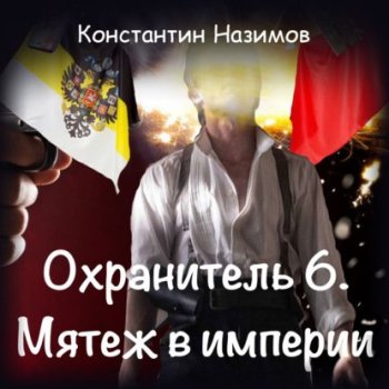 Константин Назимов - Охранитель 6, Мятеж в империи (2021) MP3