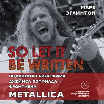 Марк Эглинтон - So let it be written: подлинная биография вокалиста Metallica Джеймса Хэтфилда (2021) MP3