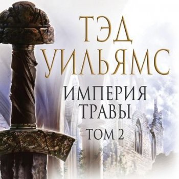 Тэд Уильямс - Последний король Светлого Арда 2: Империя травы [Том 2] (2021) МР3