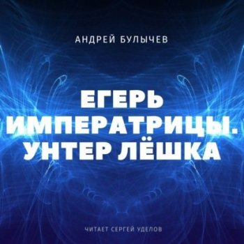 Андрей Булычев - Егерь Императрицы 1, Унтер Лёшка (2021) MP3