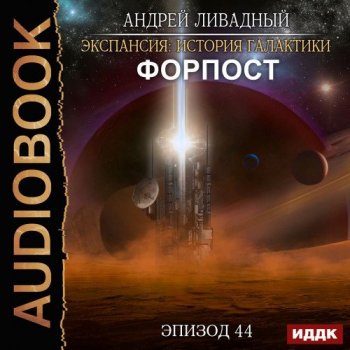 Андрей Ливадный - Экспансия: История Галактики 44, Форпост (2021) MP3