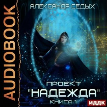 Александр Седых - Проект «Надежда». Книга 1 (2021) MP3