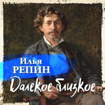 Илья Репин - Далекое близкое (2021) MP3