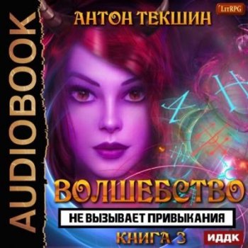 Антон Текшин - Волшебство не вызывает привыкания [Книга 3] (2021) MP3