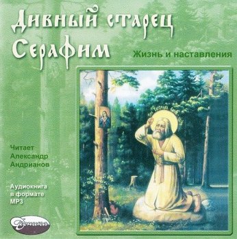 Дивный старец Серафим. Жизнь и наставления преподобного Серафима Саровского (2005) MP3