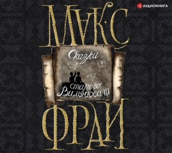 Макс Фрай - Сказки старого Вильнюса. Том 3 (2021) MP3