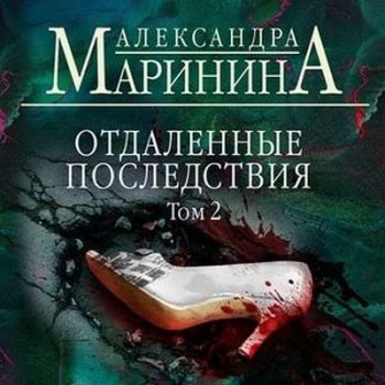 Александра Маринина - Отдаленные последствия. Том 2 (2021) МР3