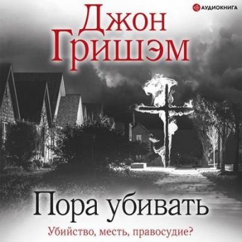 Джон Гришэм - Пора убивать (2021) MP3