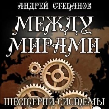 Андрей Степанов - Между мирами 6. Шестерни системы (2022) MP3